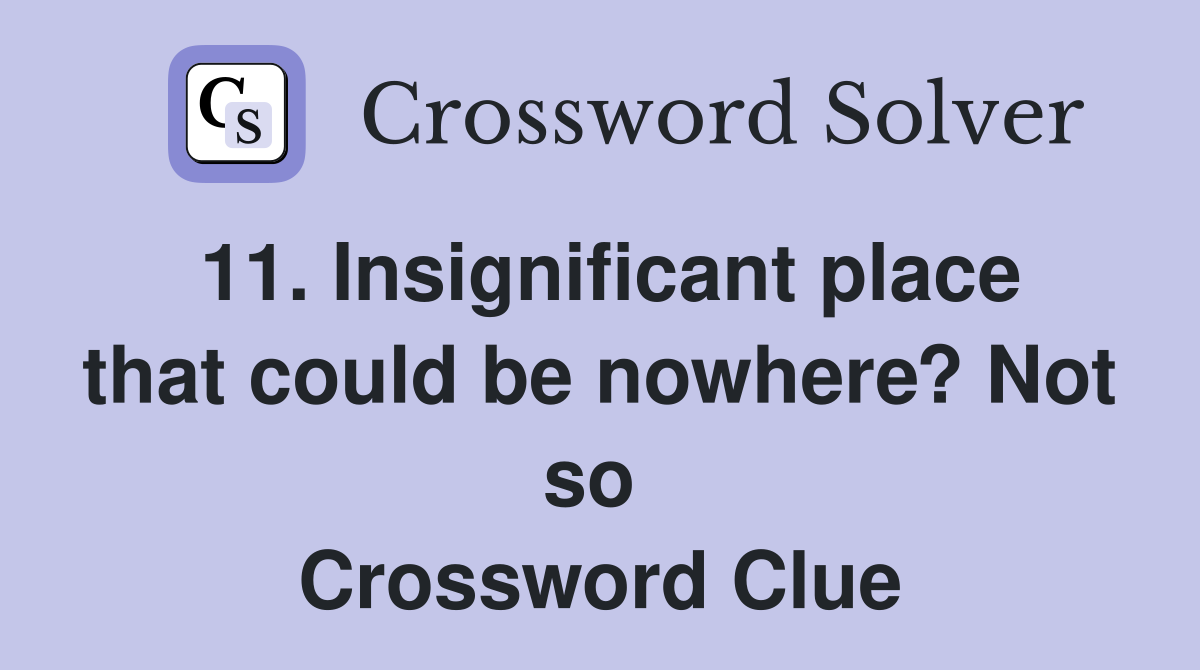 11. Insignificant place that could be nowhere? Not so  Crossword Clue