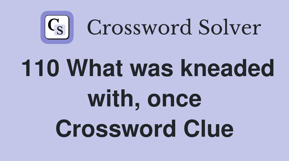 110	What was kneaded with, once Crossword Clue