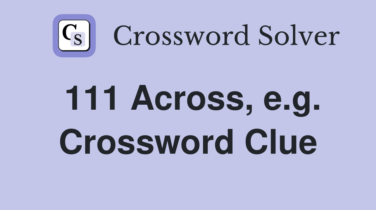 111 Across, e.g. Crossword Clue
