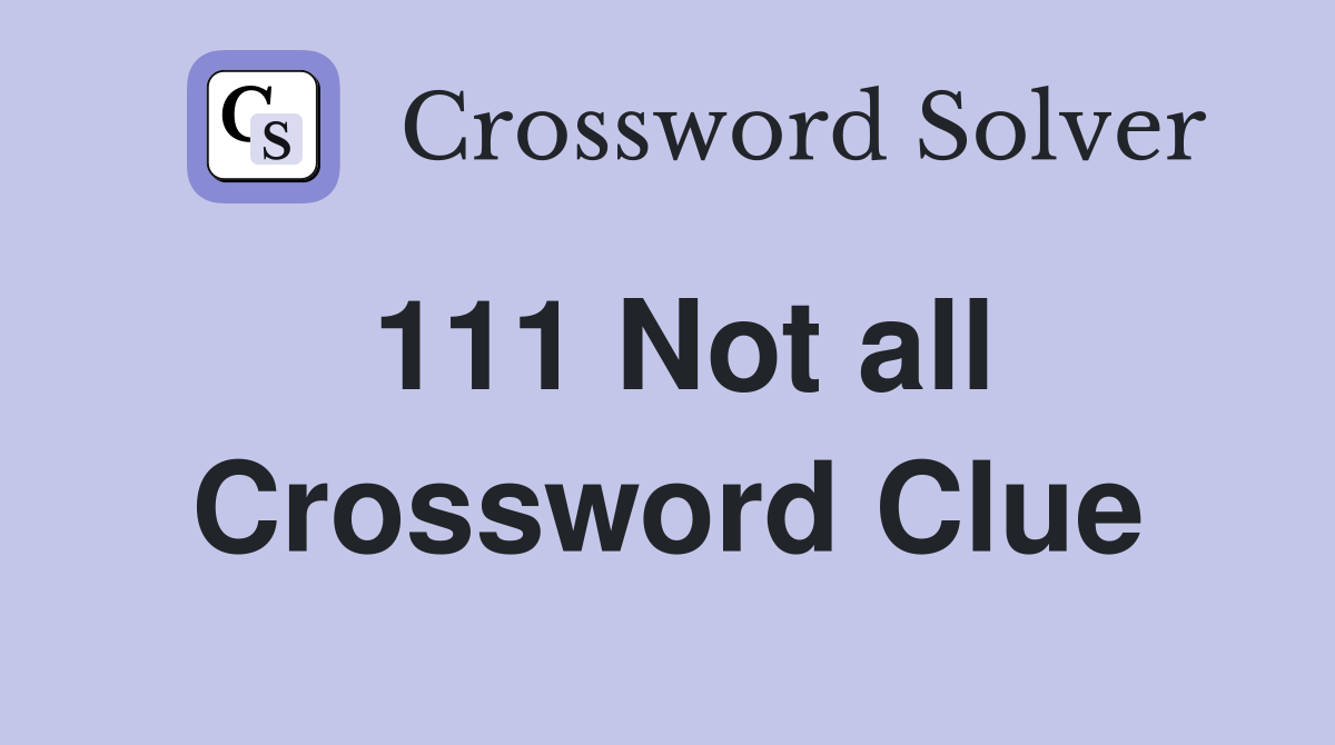 111 Not all Crossword Clue