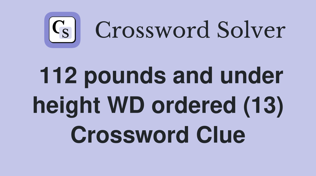 112 pounds and under height WD ordered (13) Crossword Clue