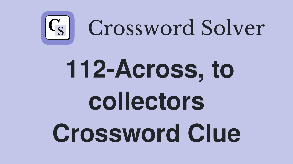 112-Across, to collectors Crossword Clue