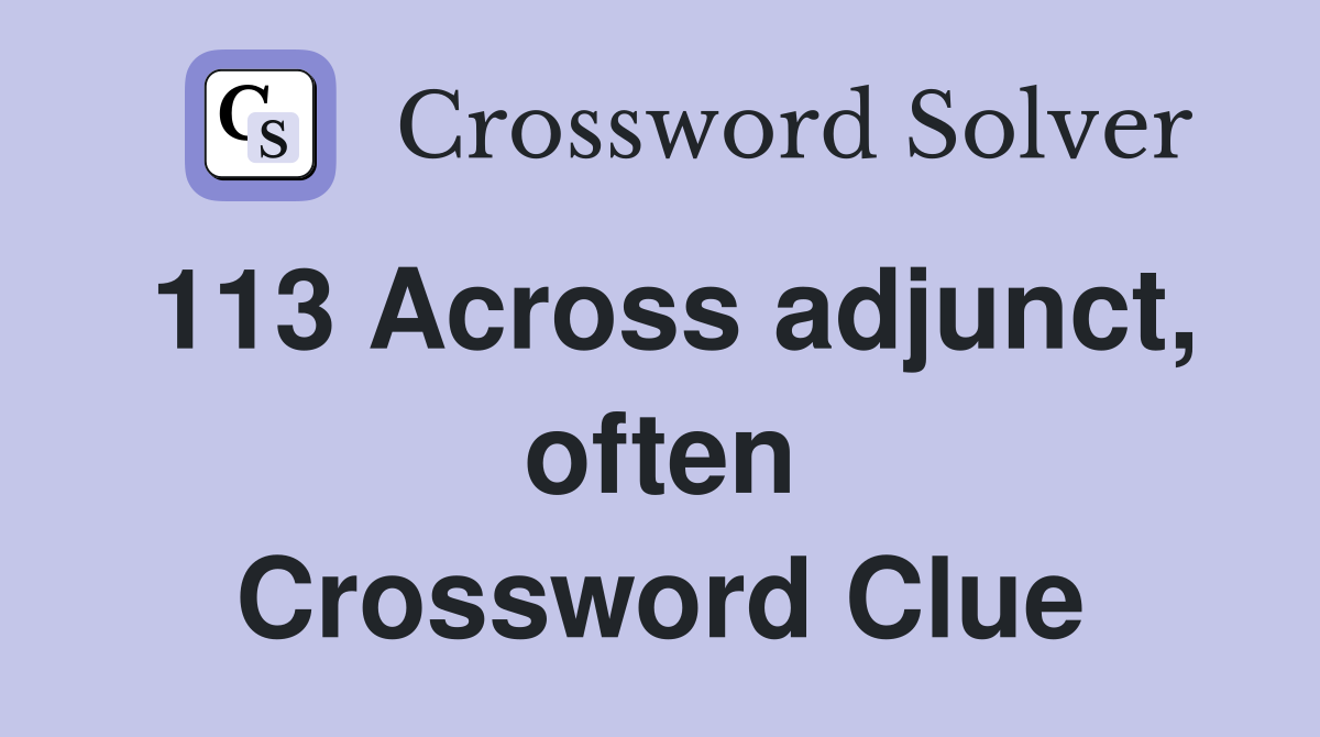 113 Across adjunct, often Crossword Clue