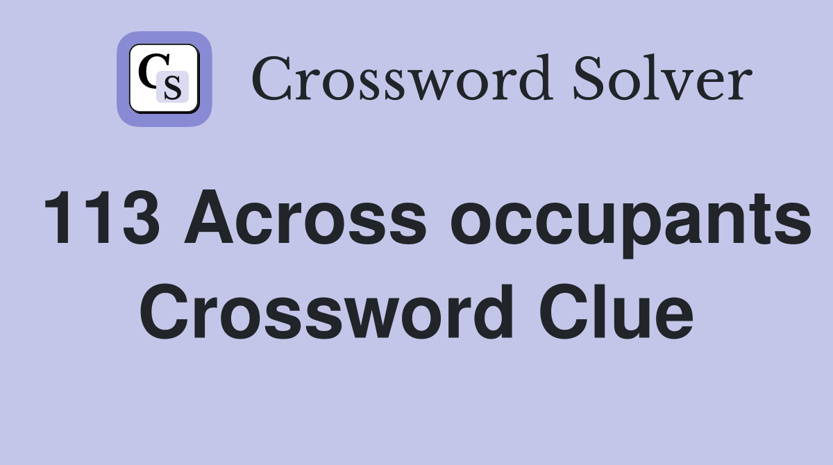 113 Across occupants Crossword Clue