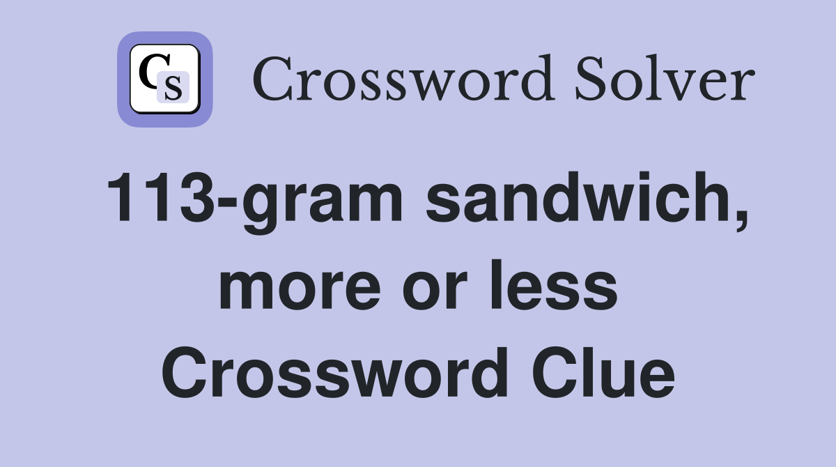 113-gram sandwich, more or less Crossword Clue