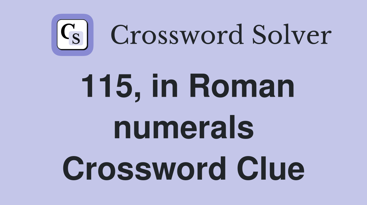 115, in Roman numerals Crossword Clue