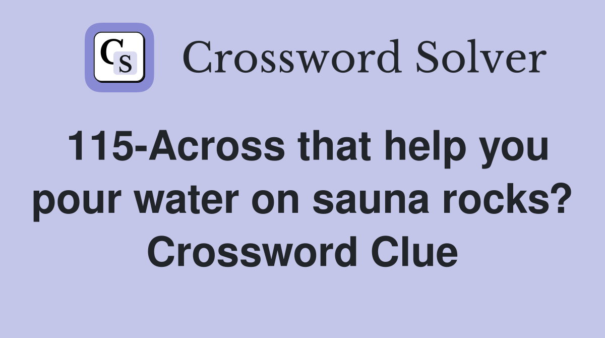 115-Across that help you pour water on sauna rocks? Crossword Clue