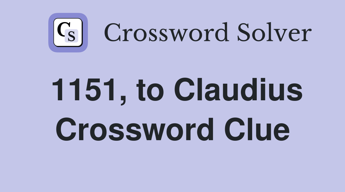 1151, to Claudius Crossword Clue