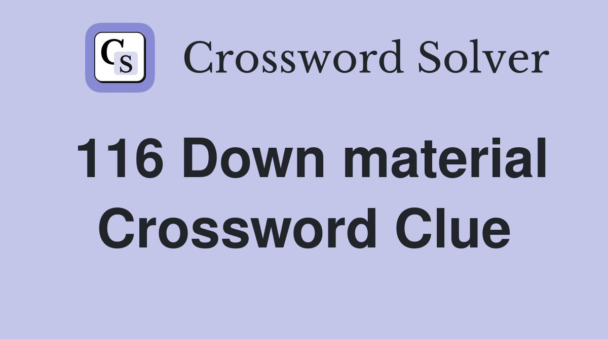 116 Down material Crossword Clue