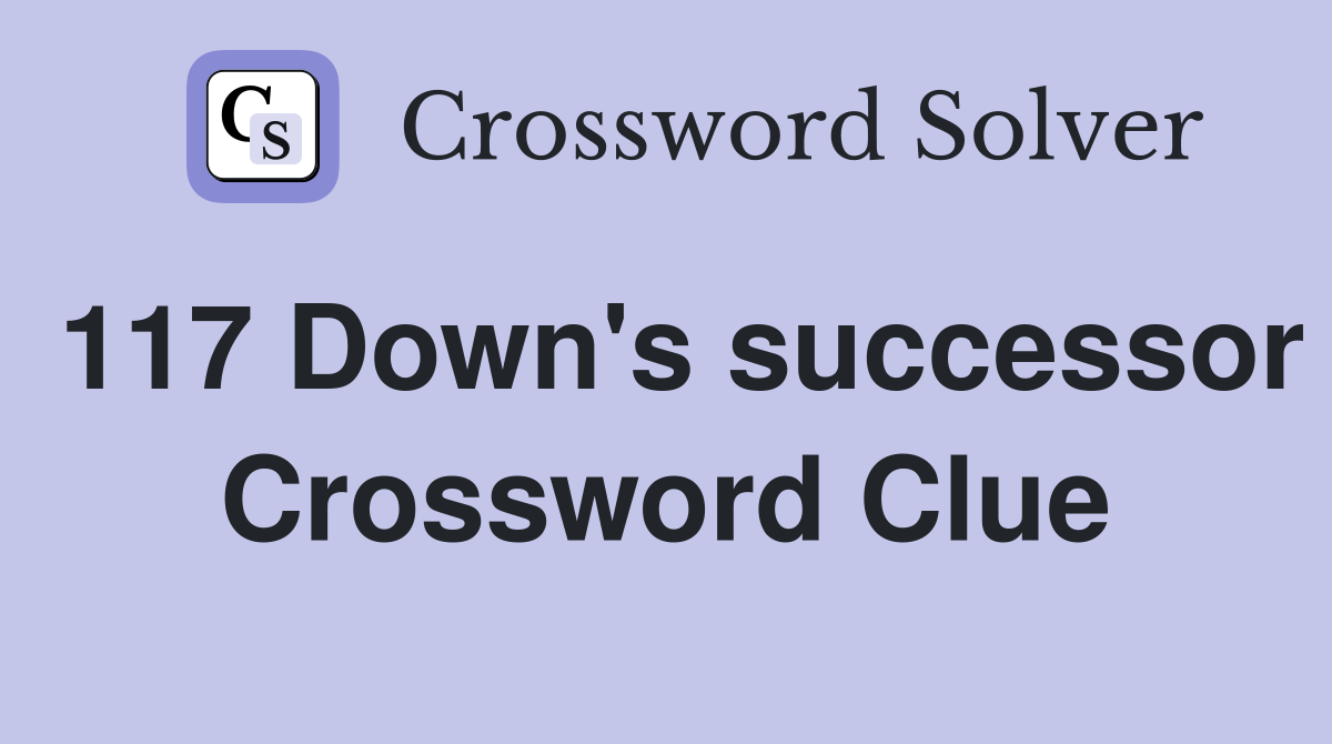 117 Down's successor Crossword Clue