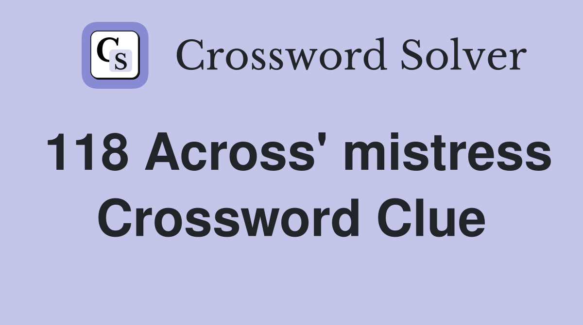 118 Across' mistress Crossword Clue