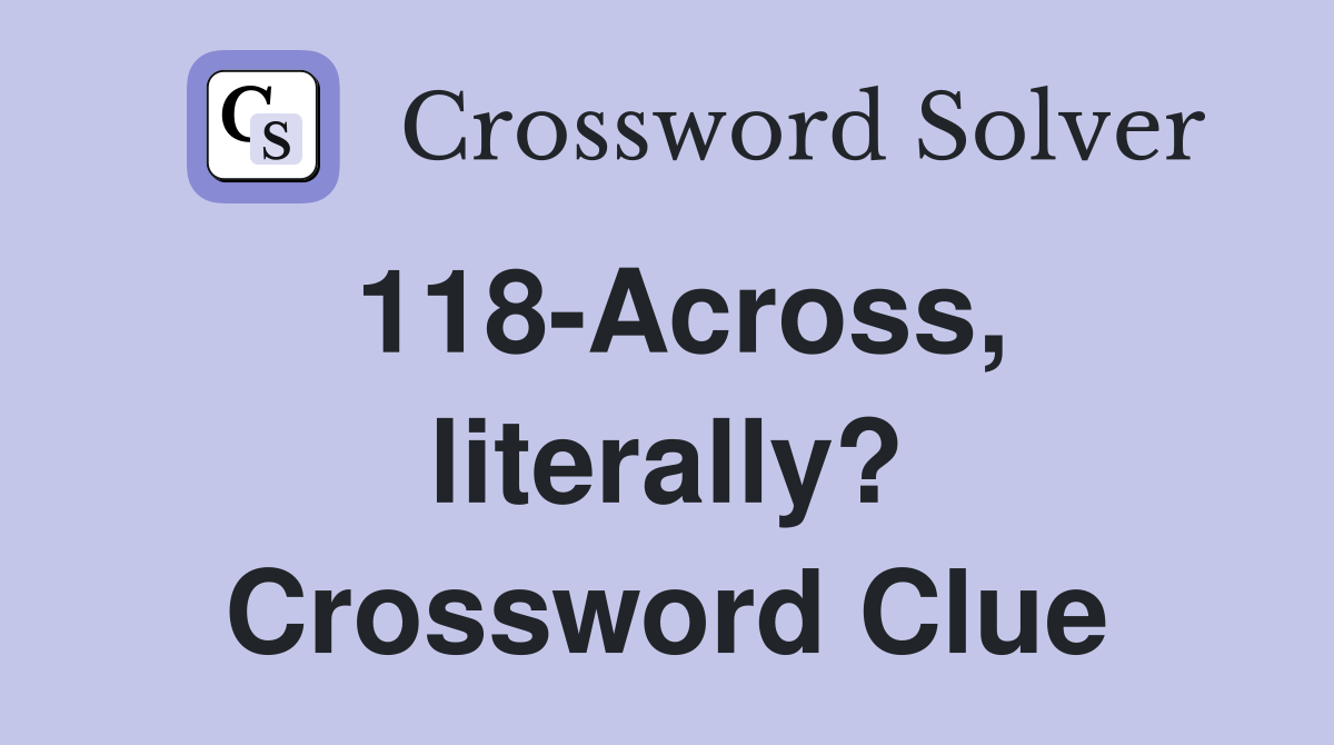 118-Across, literally? Crossword Clue