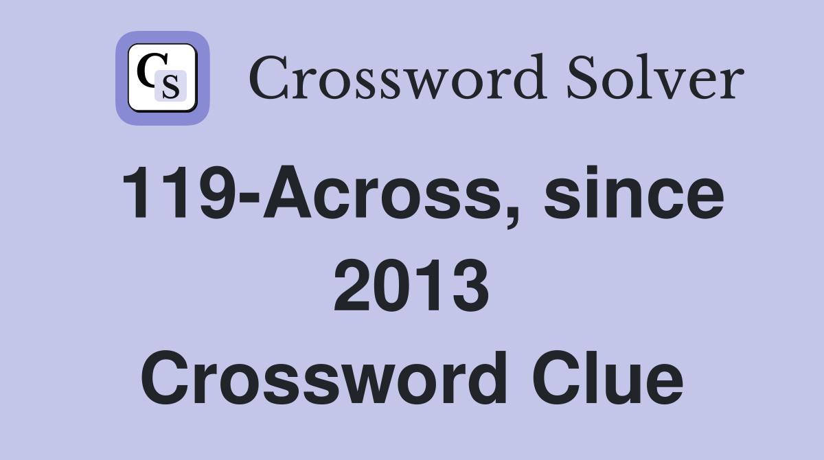 119-Across, since 2013 Crossword Clue