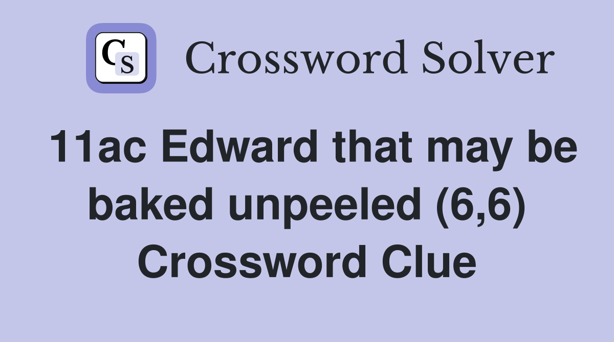 11ac Edward that may be baked unpeeled (6,6) Crossword Clue