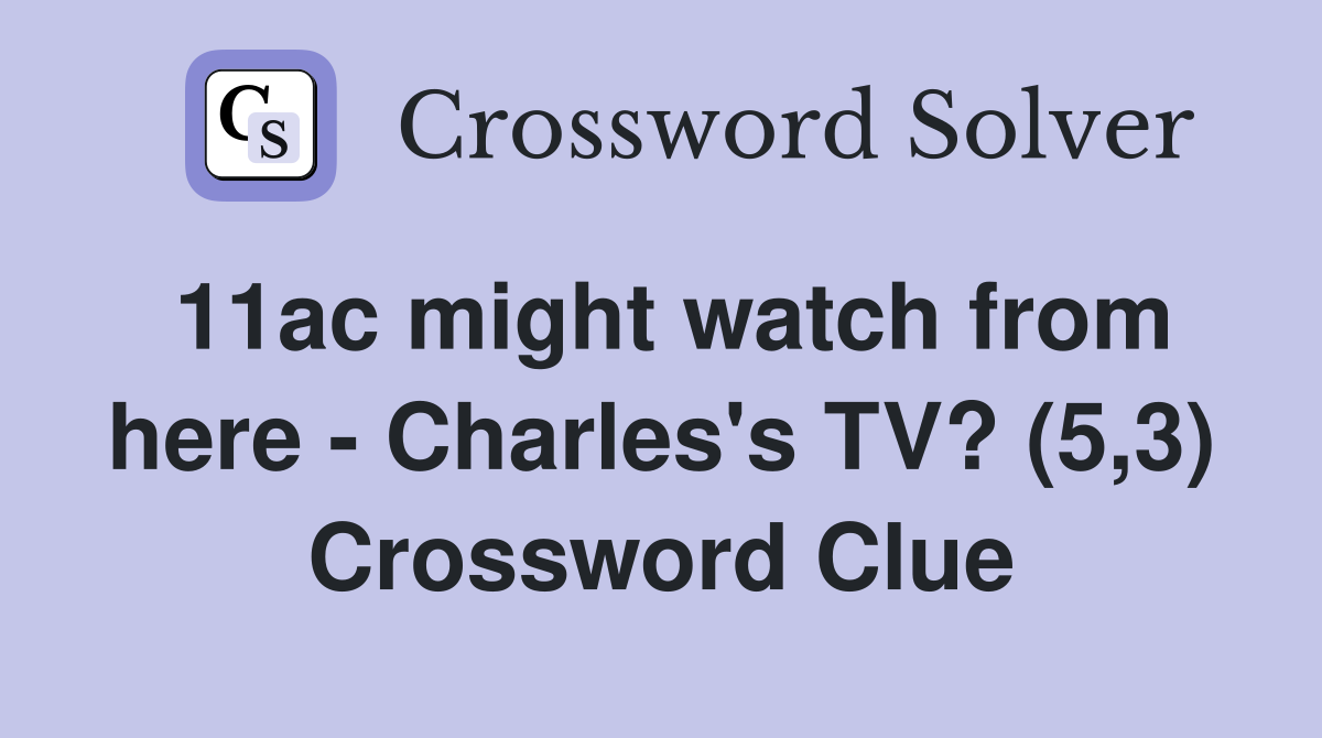 11ac might watch from here - Charles's TV? (5,3) Crossword Clue