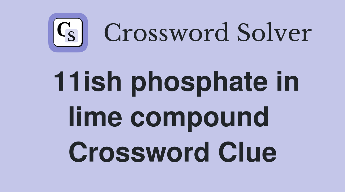 11ish phosphate in lime compound  Crossword Clue