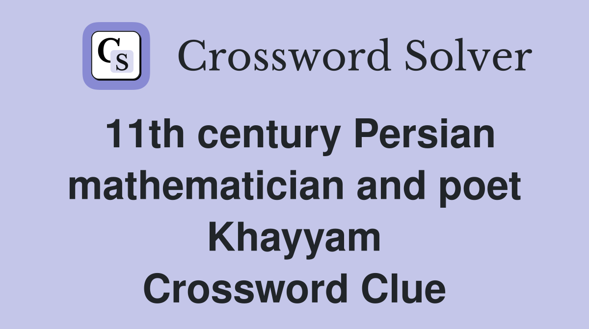 11th century Persian mathematician and poet Khayyam Crossword Clue