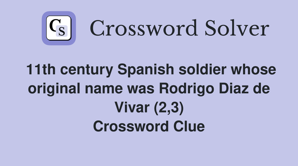 11th century Spanish soldier whose original name was Rodrigo Diaz de Vivar (2,3) Crossword Clue