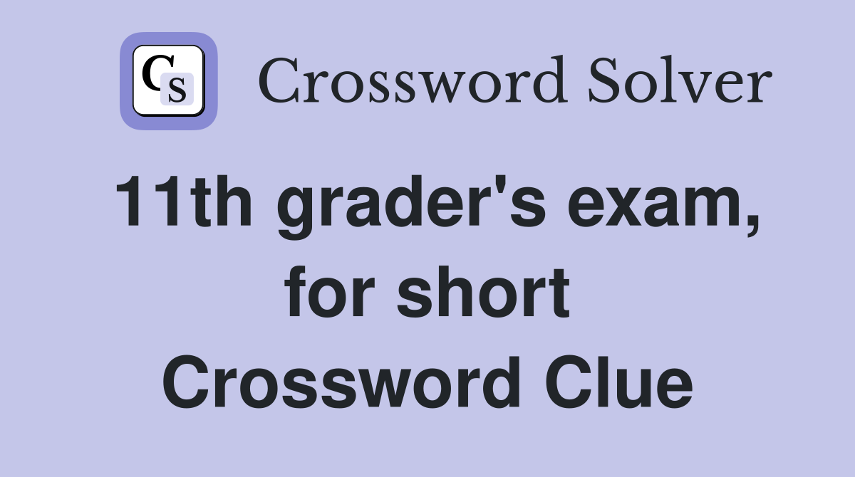 11th grader's exam, for short Crossword Clue