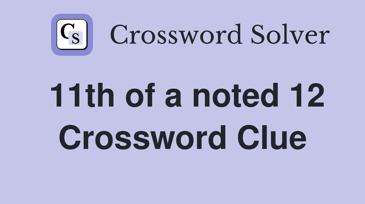11th of a noted 12 Crossword Clue