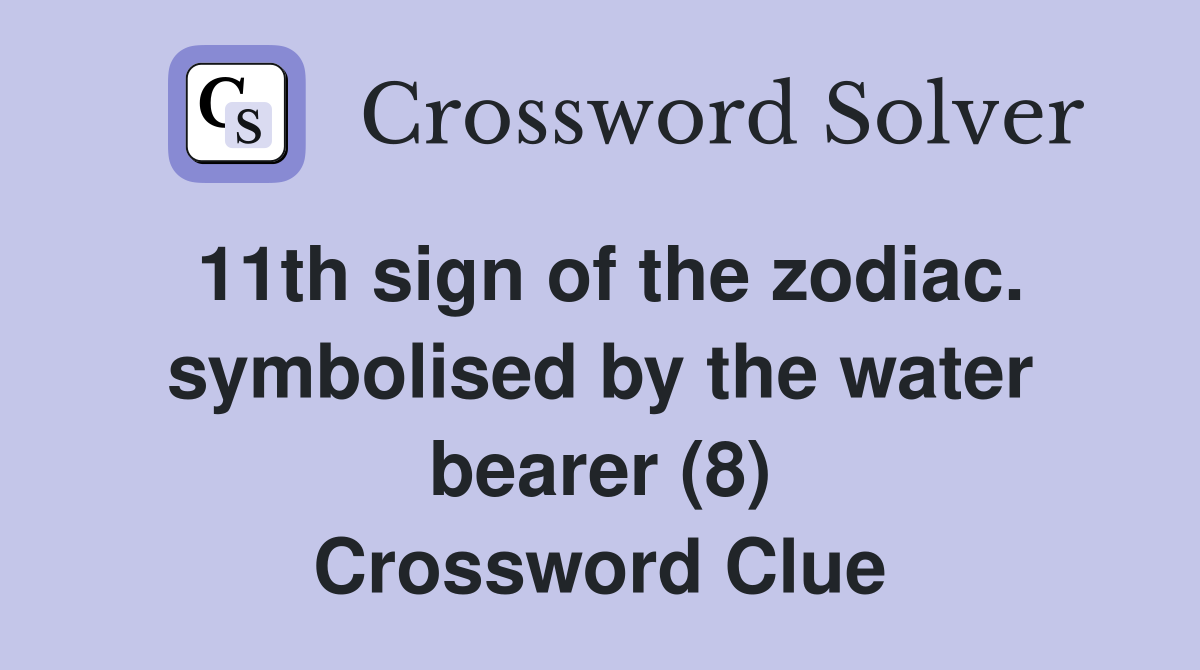 11th sign of the zodiac. symbolised by the water bearer (8) Crossword Clue