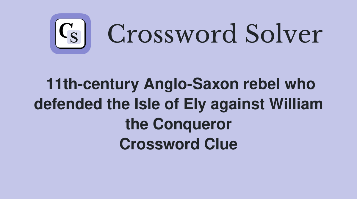 11th-century Anglo-Saxon rebel who defended the Isle of Ely against William the Conqueror Crossword Clue