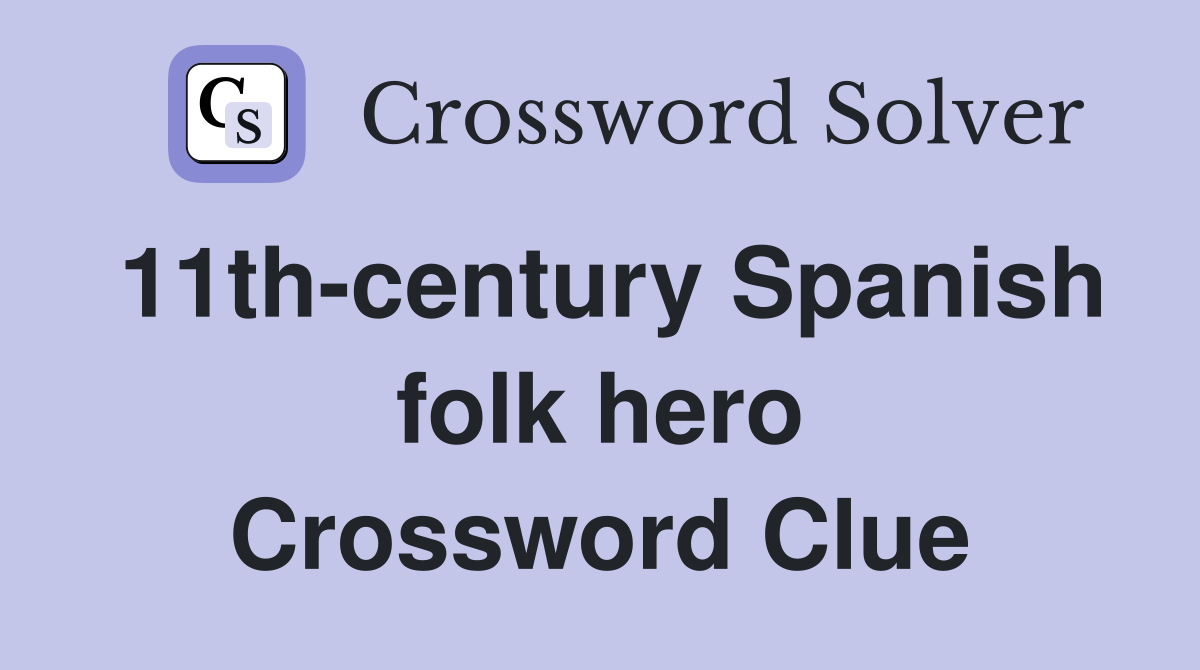 11th-century Spanish folk hero Crossword Clue