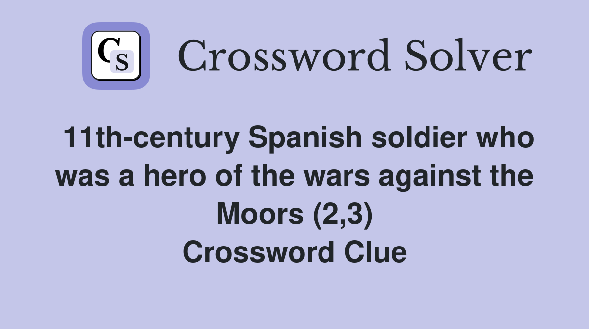 11th-century Spanish soldier who was a hero of the wars against the Moors (2,3) Crossword Clue