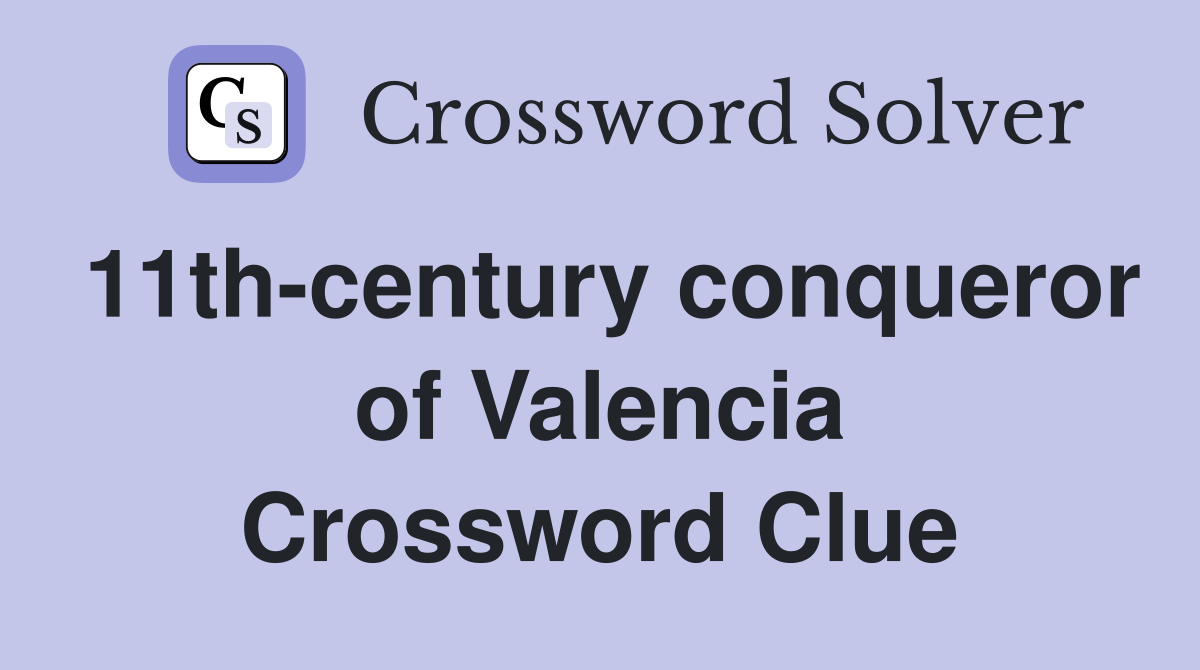 11th-century conqueror of Valencia Crossword Clue