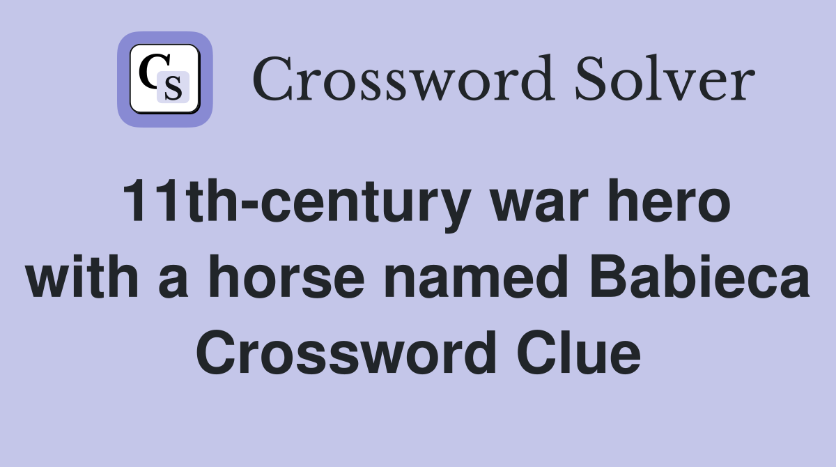 11th-century war hero with a horse named Babieca Crossword Clue