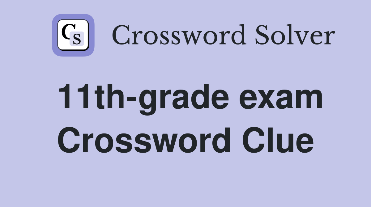 11th-grade exam Crossword Clue