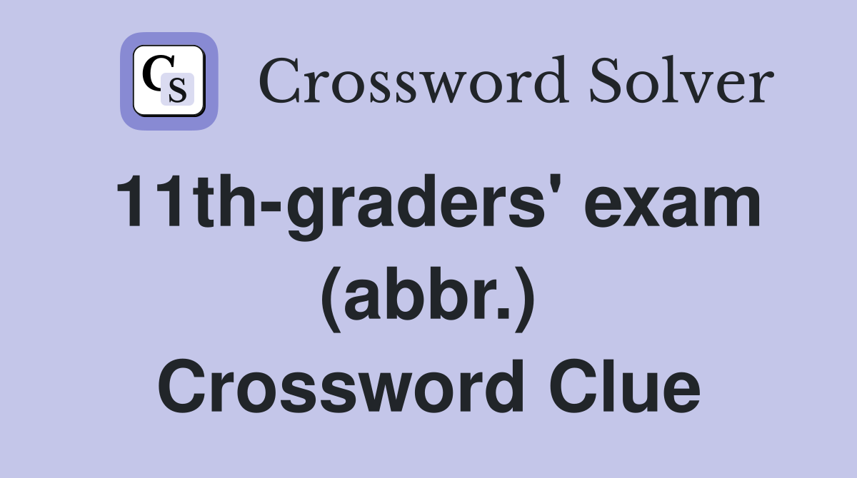 11th-graders' exam (abbr.) Crossword Clue