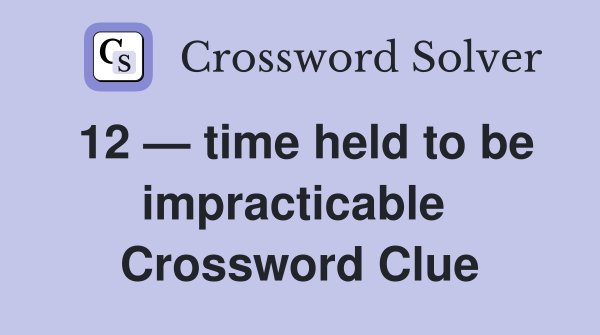 12 — time held to be impracticable  Crossword Clue