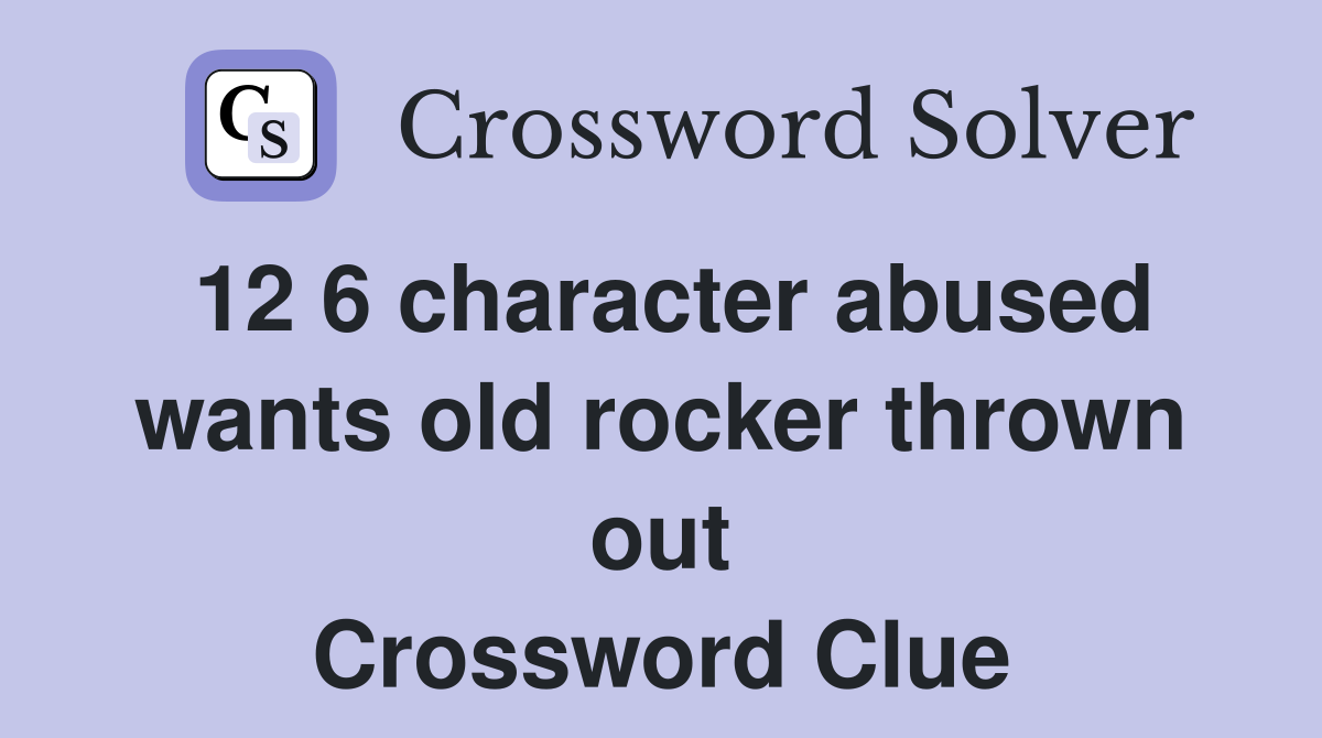 12 6 character abused wants old rocker thrown out Crossword Clue