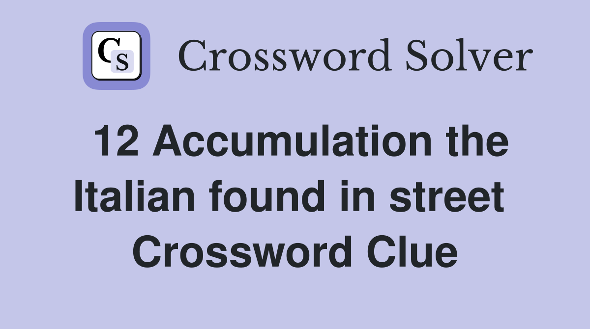 12 Accumulation the Italian found in street  Crossword Clue