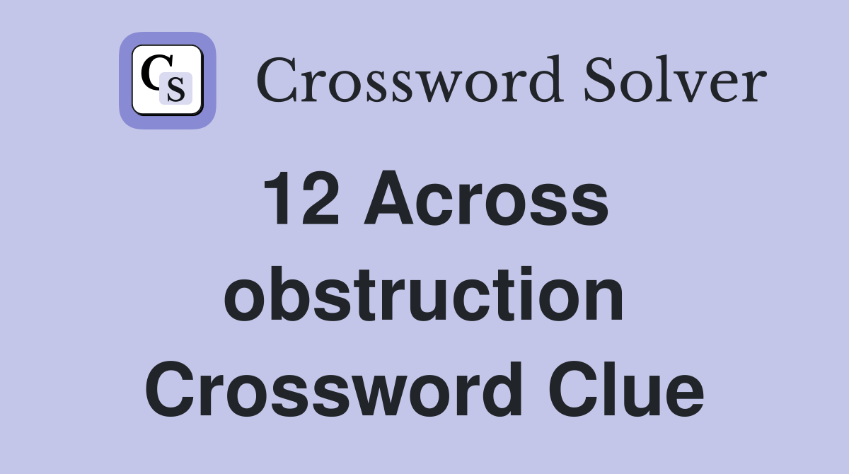 12 Across obstruction Crossword Clue