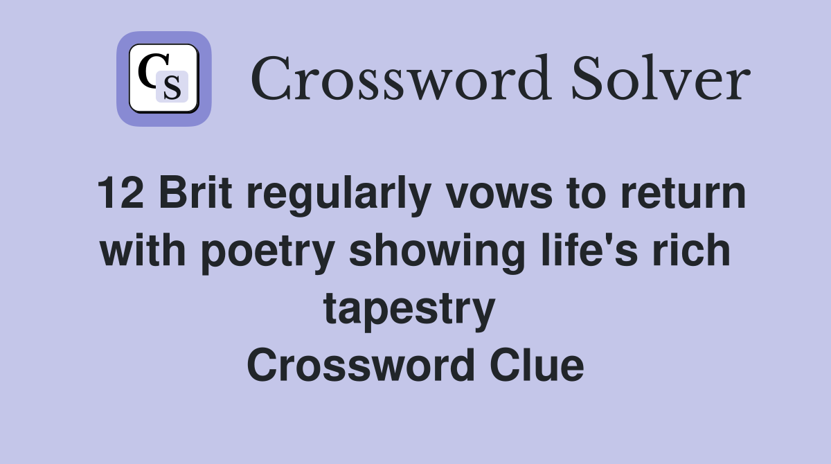 12 Brit regularly vows to return with poetry showing life's rich tapestry  Crossword Clue