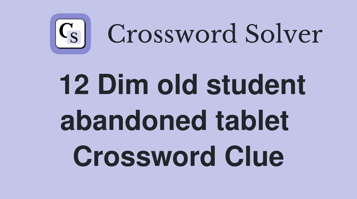 12 Dim old student abandoned tablet  Crossword Clue