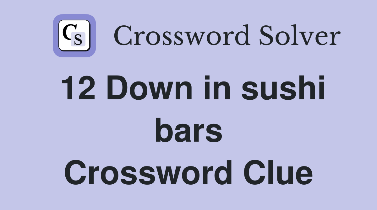 12 Down in sushi bars Crossword Clue