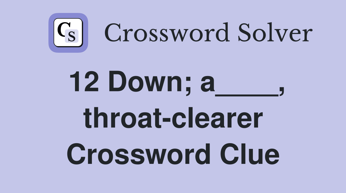 12 Down; a____, throat-clearer Crossword Clue