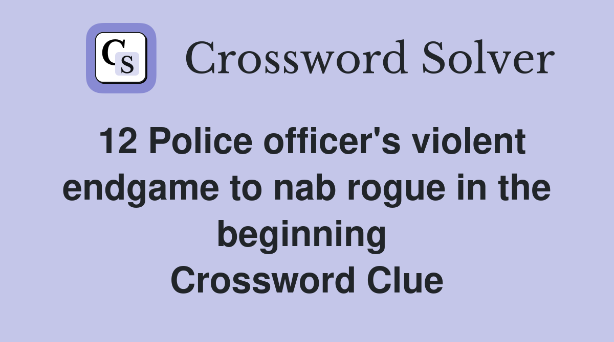 12 Police officer's violent endgame to nab rogue in the beginning  Crossword Clue