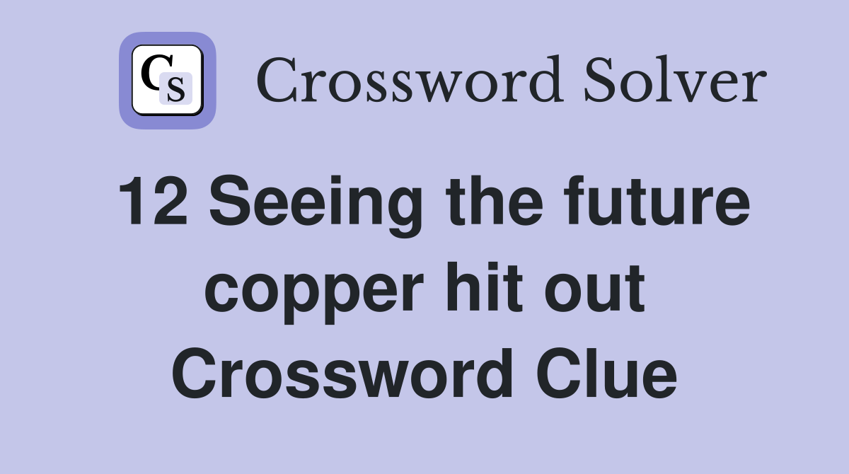 12 Seeing the future copper hit out Crossword Clue