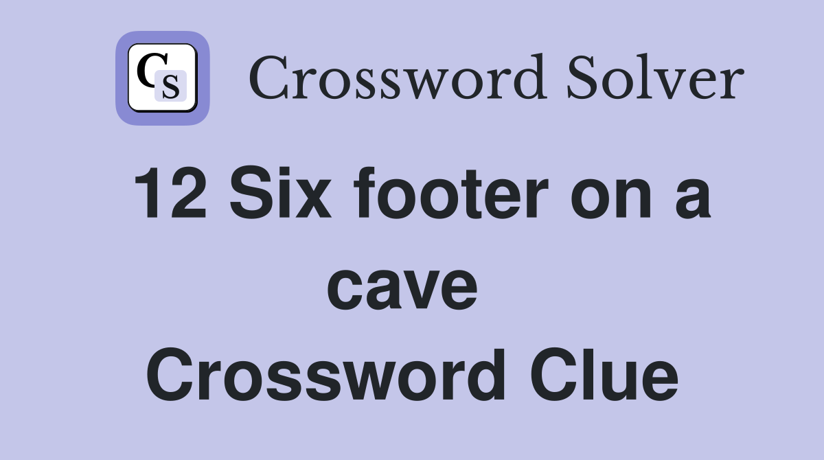 12 Six footer on a cave  Crossword Clue
