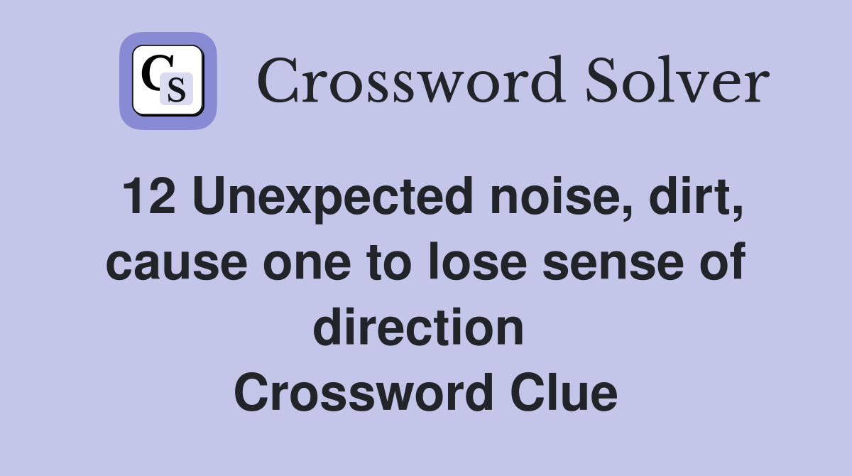 12 Unexpected noise, dirt, cause one to lose sense of direction  Crossword Clue