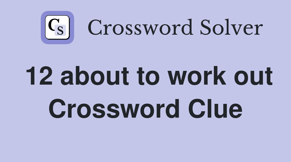12 about to work out Crossword Clue