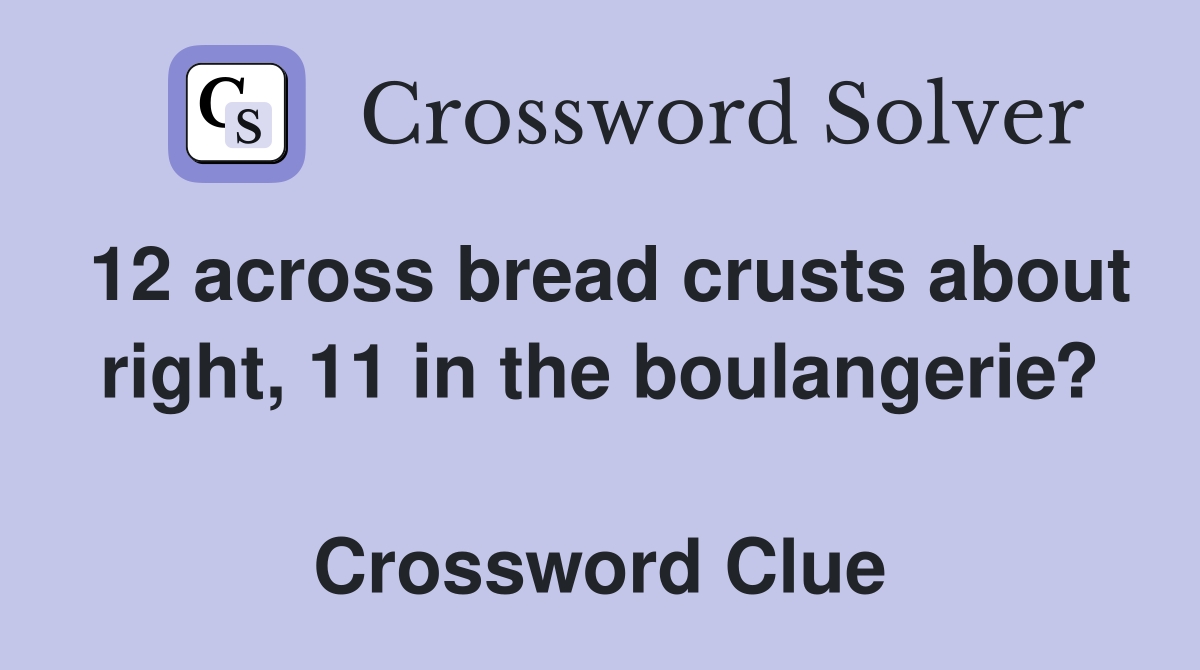 12 across bread crusts about right, 11 in the boulangerie?  Crossword Clue
