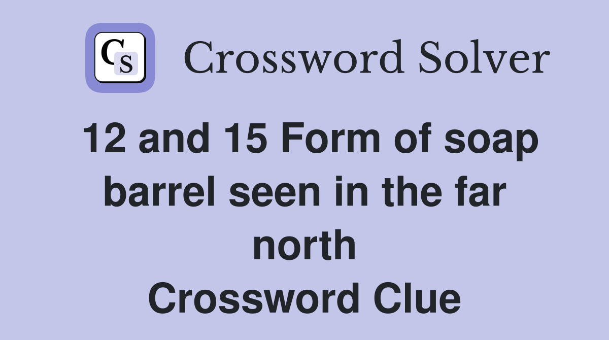 12 and 15 Form of soap barrel seen in the far north Crossword Clue