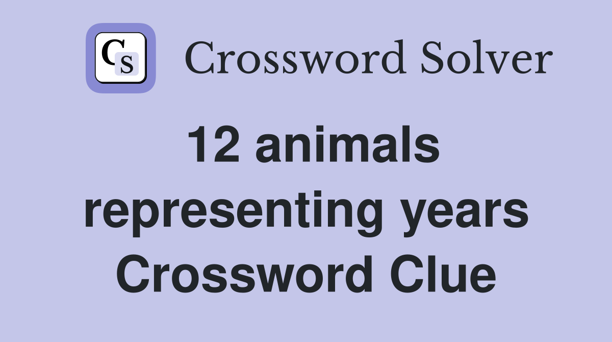 12 animals representing years Crossword Clue