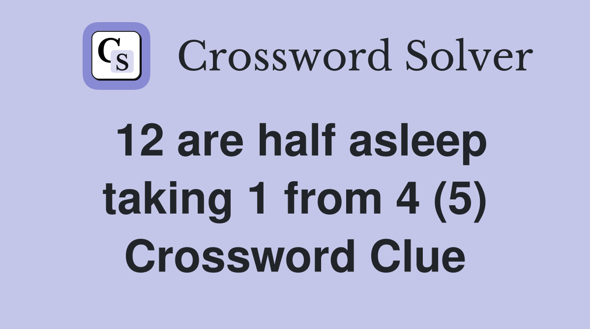 12 are half asleep taking 1 from 4 (5) Crossword Clue
