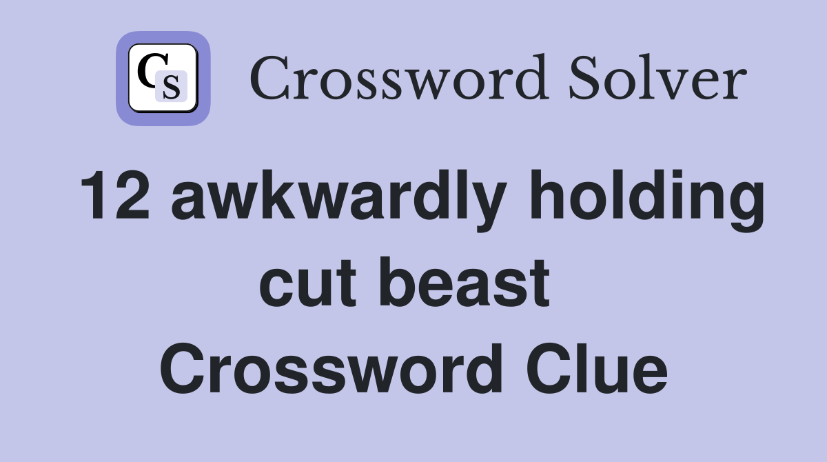 12 awkwardly holding cut beast  Crossword Clue
